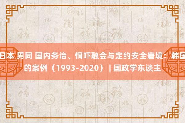 日本 男同 国内务治、恫吓融会与定约安全窘境：韩国的案例（1993-2020） | 国政学东谈主