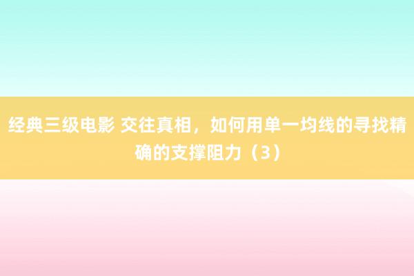 经典三级电影 交往真相，如何用单一均线的寻找精确的支撑阻力（3）