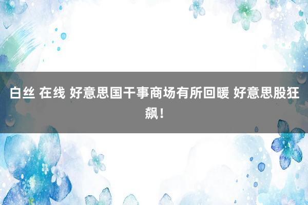 白丝 在线 好意思国干事商场有所回暖 好意思股狂飙！