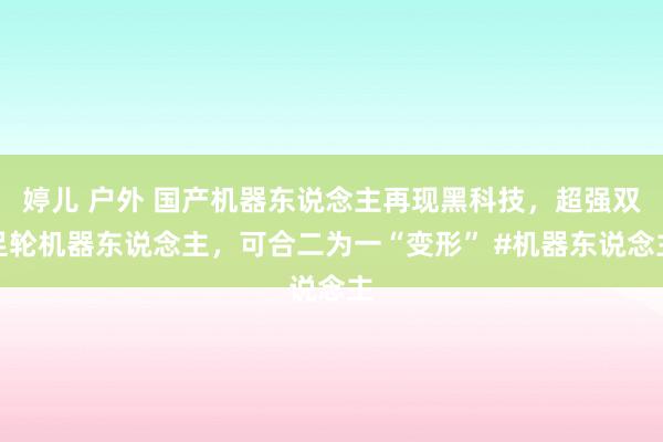 婷儿 户外 国产机器东说念主再现黑科技，超强双足轮机器东说念主，可合二为一“变形” #机器东说念主