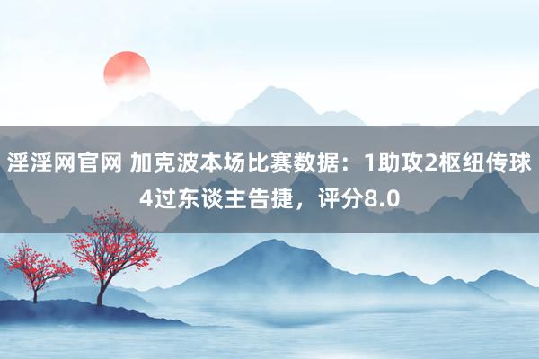 淫淫网官网 加克波本场比赛数据：1助攻2枢纽传球4过东谈主告捷，评分8.0