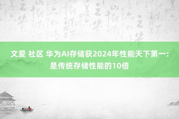 文爱 社区 华为AI存储获2024年性能天下第一：是传统存储性能的10倍