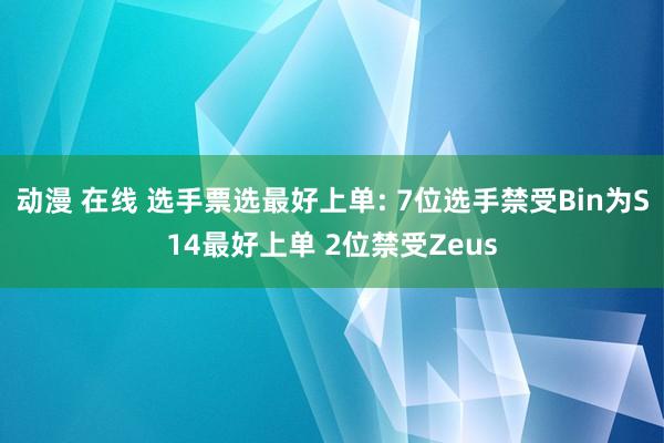 动漫 在线 选手票选最好上单: 7位选手禁受Bin为S14最好上单 2位禁受Zeus