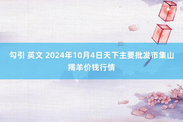 勾引 英文 2024年10月4日天下主要批发市集山羯羊价钱行情