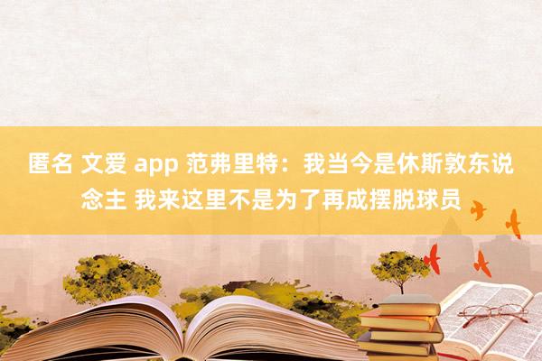 匿名 文爱 app 范弗里特：我当今是休斯敦东说念主 我来这里不是为了再成摆脱球员