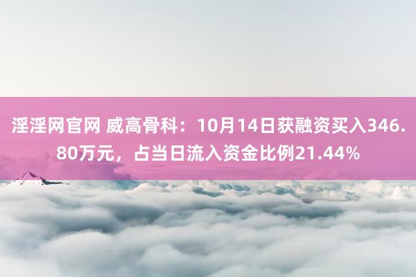 淫淫网官网 威高骨科：10月14日获融资买入346.80万元，占当日流入资金比例21.44%