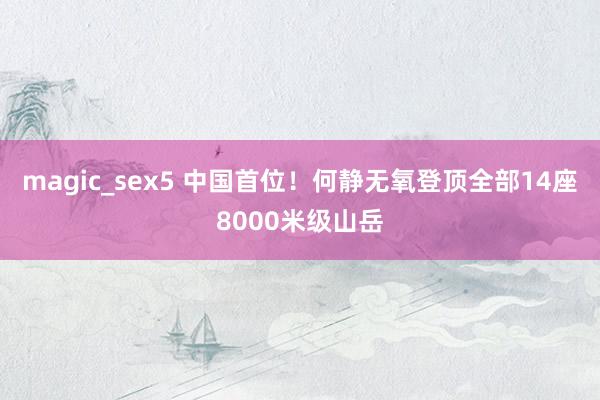 magic_sex5 中国首位！何静无氧登顶全部14座8000米级山岳