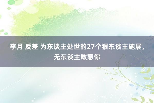 李月 反差 为东谈主处世的27个狠东谈主施展，无东谈主敢惹你