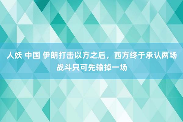 人妖 中国 伊朗打击以方之后，西方终于承认两场战斗只可先输掉一场