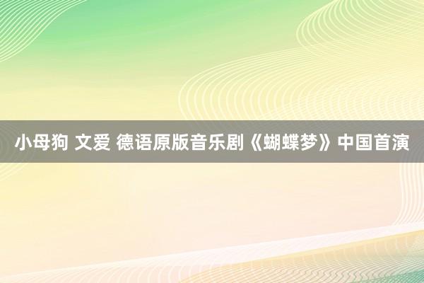 小母狗 文爱 德语原版音乐剧《蝴蝶梦》中国首演