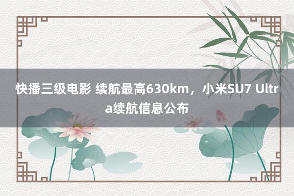 快播三级电影 续航最高630km，小米SU7 Ultra续航信息公布