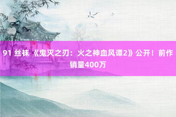 91 丝袜 《鬼灭之刃：火之神血风谭2》公开！前作销量400万