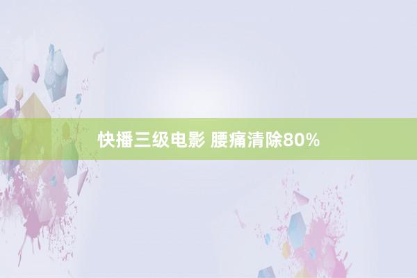 快播三级电影 腰痛清除80%