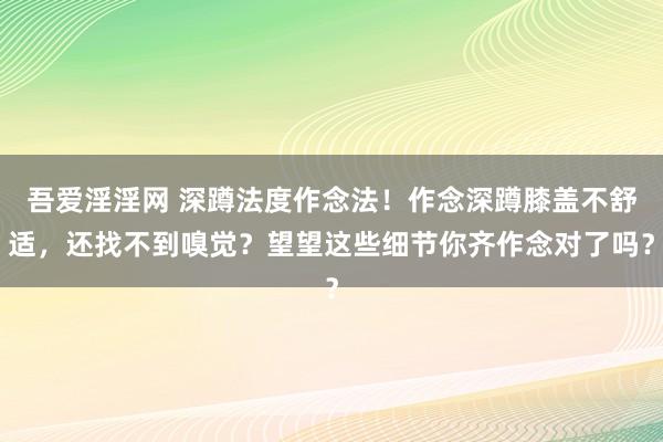 吾爱淫淫网 深蹲法度作念法！作念深蹲膝盖不舒适，还找不到嗅觉？望望这些细节你齐作念对了吗？