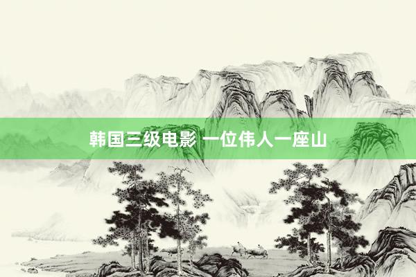 韩国三级电影 一位伟人一座山