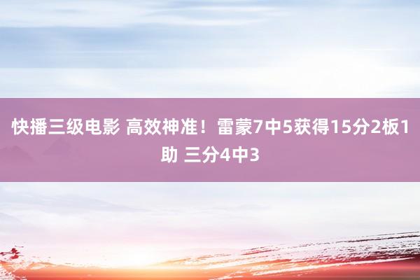 快播三级电影 高效神准！雷蒙7中5获得15分2板1助 三分4中3