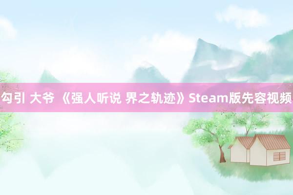 勾引 大爷 《强人听说 界之轨迹》Steam版先容视频