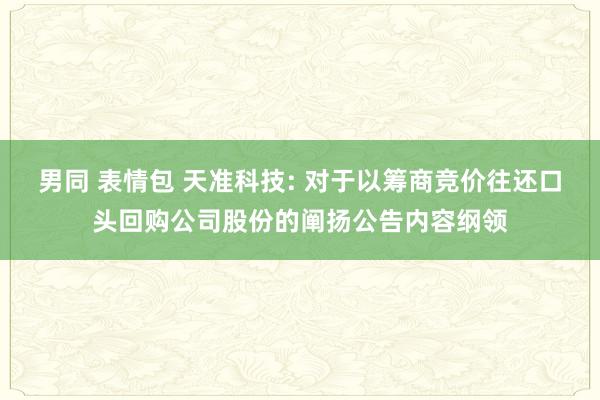 男同 表情包 天准科技: 对于以筹商竞价往还口头回购公司股份的阐扬公告内容纲领