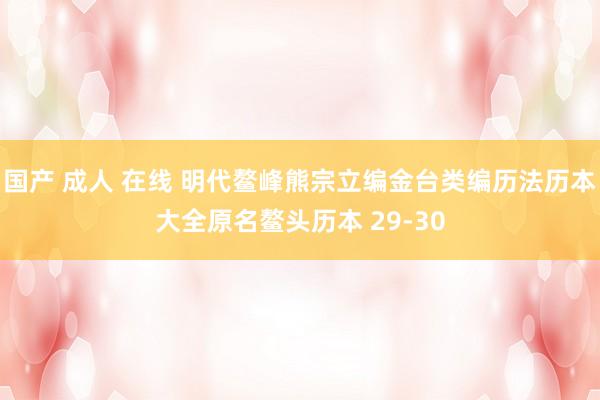 国产 成人 在线 明代鳌峰熊宗立编金台类编历法历本大全原名鳌头历本 29-30