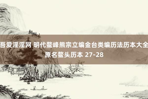 吾爱淫淫网 明代鳌峰熊宗立编金台类编历法历本大全原名鳌头历本 27-28