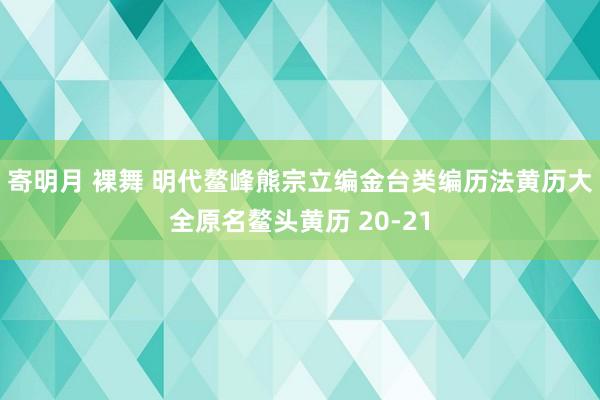 寄明月 裸舞 明代鳌峰熊宗立编金台类编历法黄历大全原名鳌头黄历 20-21