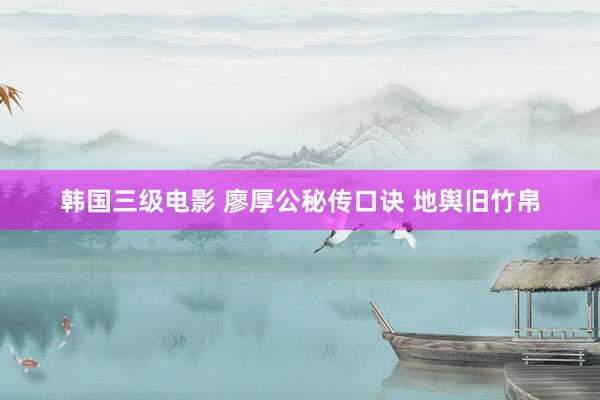 韩国三级电影 廖厚公秘传口诀 地舆旧竹帛