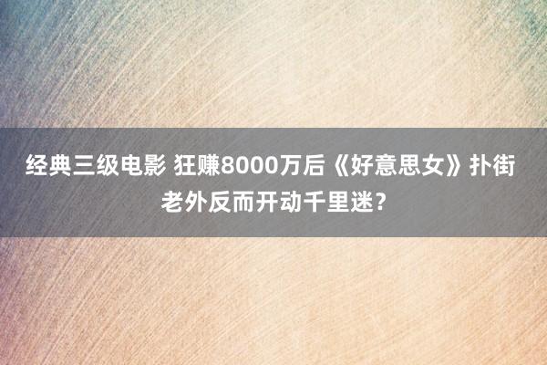 经典三级电影 狂赚8000万后《好意思女》扑街 老外反而开动千里迷？