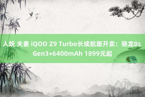 人妖 夫妻 iQOO Z9 Turbo长续航版开卖：骁龙8s Gen3+6400mAh 1899元起