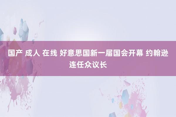 国产 成人 在线 好意思国新一届国会开幕 约翰逊连任众议长