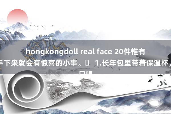 hongkongdoll real face 20件惟有坚合手下来就会有惊喜的小事。❤ 1.长年包里