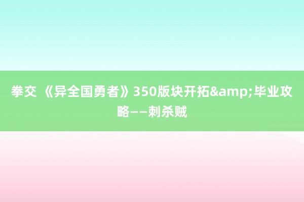 拳交 《异全国勇者》350版块开拓&毕业攻略——刺杀贼