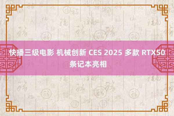 快播三级电影 机械创新 CES 2025 多款 RTX50 条记本亮相