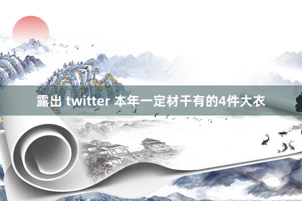 露出 twitter 本年一定材干有的4件大衣