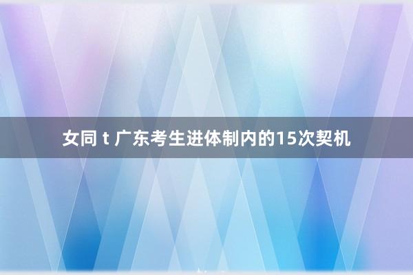 女同 t 广东考生进体制内的15次契机
